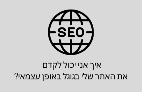 איך אני יכול לקדם את האתר שלי בגוגל באופן עצמאי?